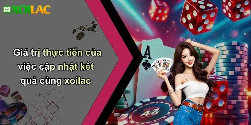 Giá trị thực tiễn của việc cập nhật kết quả cùng xoilac