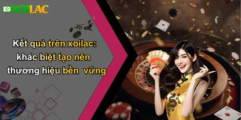 Kết quả trên xoilac: khác biệt tạo nên thương hiệu bền vững