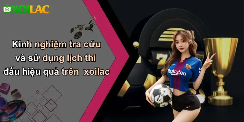 Kinh nghiệm tra cứu và sử dụng lịch thi đấu hiệu quả trên xoilac