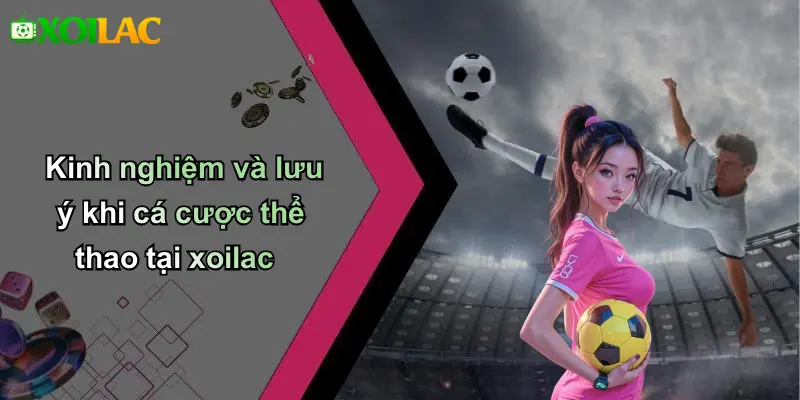 Kinh nghiệm và lưu ý khi cá cược thể thao tại xoilac
