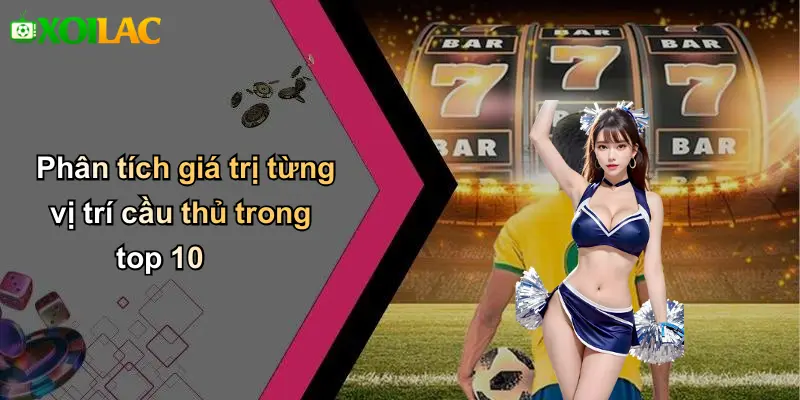 Phân tích giá trị từng vị trí cầu thủ trong top 10