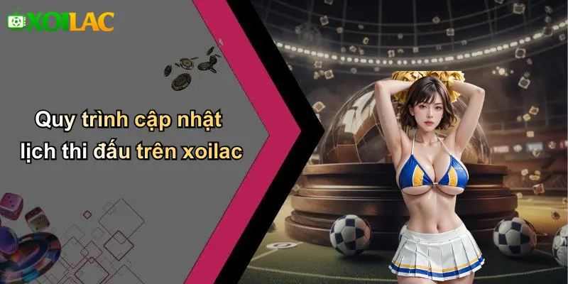 Quy trình cập nhật lịch thi đấu trên xoilac