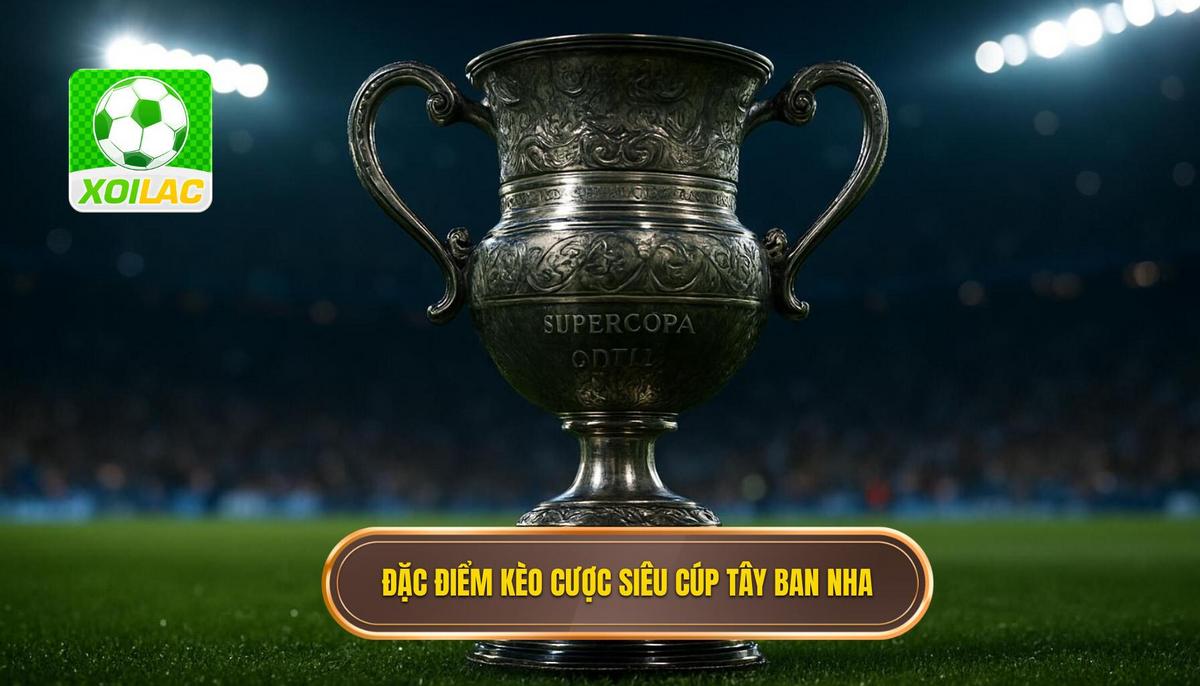 Đặc Điểm Khác Biệt Của Kèo Cược Siêu Cúp Tây Ban Nha