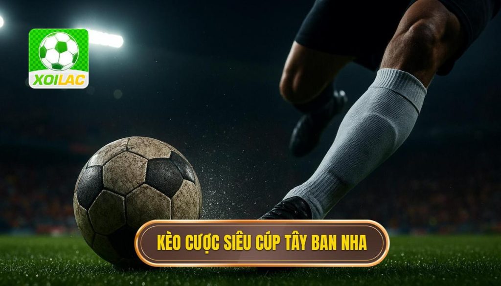 Kèo cược siêu cúp Tây Ban Nha