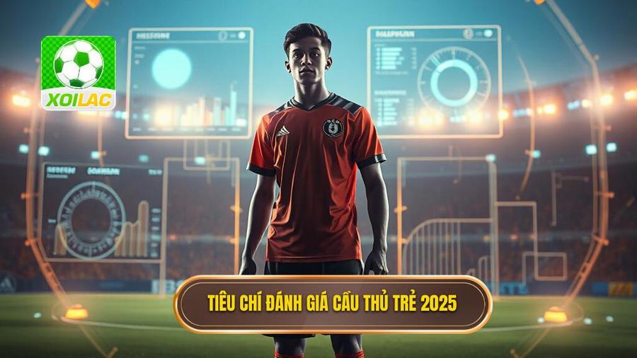 Tiêu chí đánh giá cầu thủ trẻ 2025