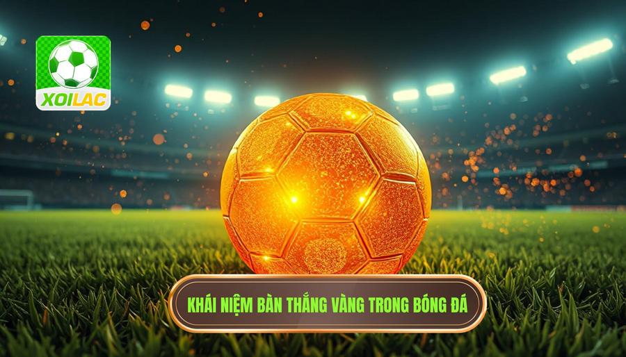 Khái niệm bàn thắng vàng trong bóng đá