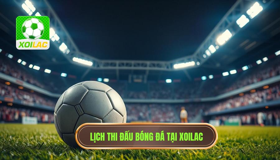 Lịch thi đấu và các giải đấu được trực tiếp tại XOILAC Lịch thi đấu và các giải đấu được trực tiếp tại XOILAC